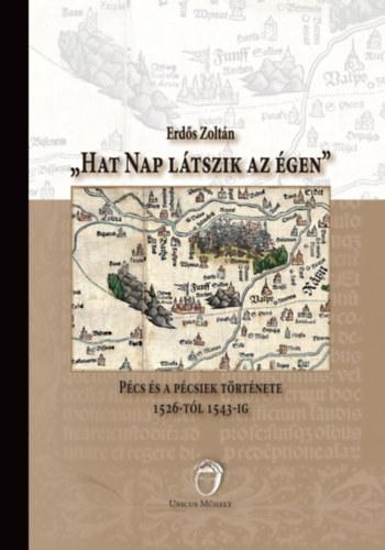 Illik Péter: Kinek a pécsi pszichéje? Recenzió Erdős Zoltán „Hat nap látszik az égen” Pécs és a pécsiek története 1526-tól 1543-ig című kötetéről