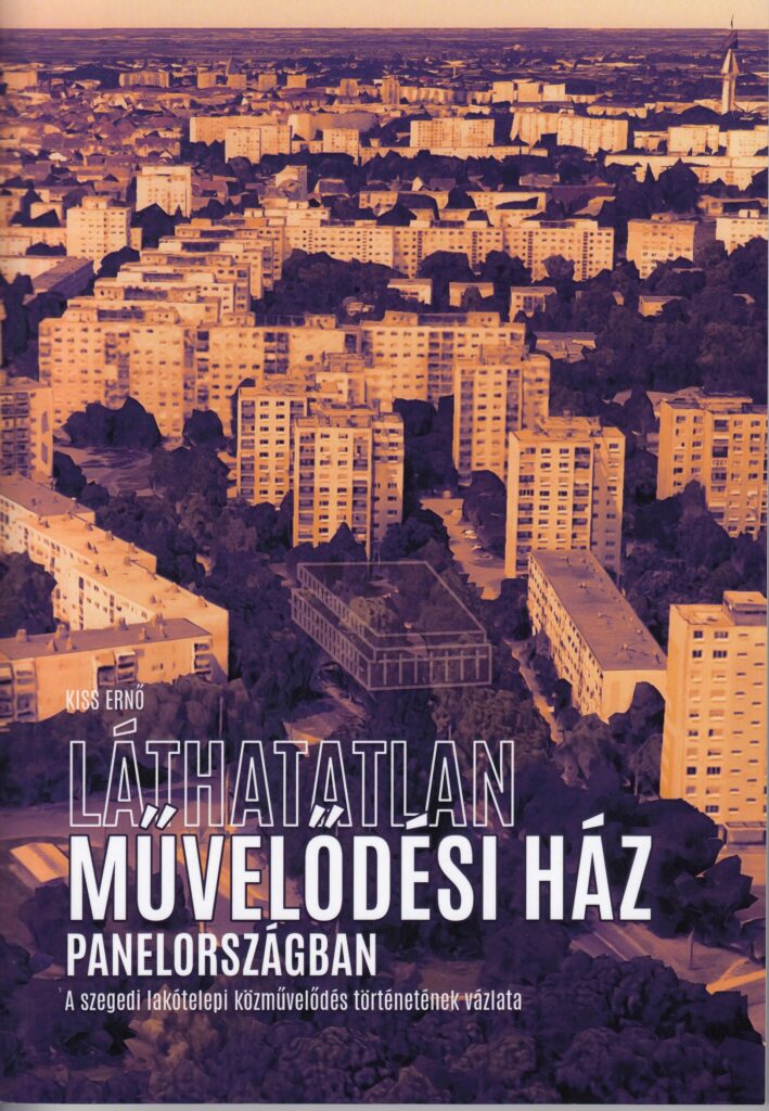 Horváth Zoltán: Lakótelepi művelődés Kiss Ernő: Láthatatlan művelődési ház panelországban – A szegedi lakótelep közművelődés történetének vázlata című könyvéről